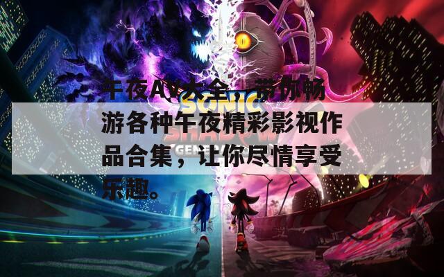 午夜AV大全，帶你暢游各種午夜精彩影視作品合集，讓你盡情享受樂趣。