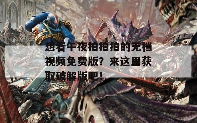 想看午夜拍拍拍的無檔視頻免費(fèi)版？來這里獲取破解版吧！