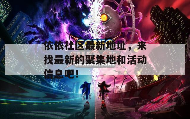 依依社區(qū)最新地址，來找最新的聚集地和活動信息吧！