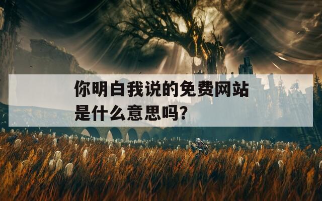 你明白我說(shuō)的免費(fèi)網(wǎng)站是什么意思嗎？