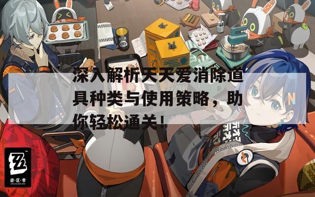 深入解析天天愛(ài)消除道具種類(lèi)與使用策略，助你輕松通關(guān)！