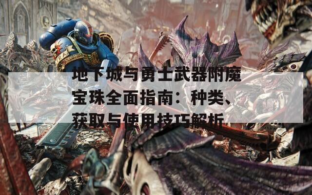 地下城與勇士武器附魔寶珠全面指南：種類、獲取與使用技巧解析
