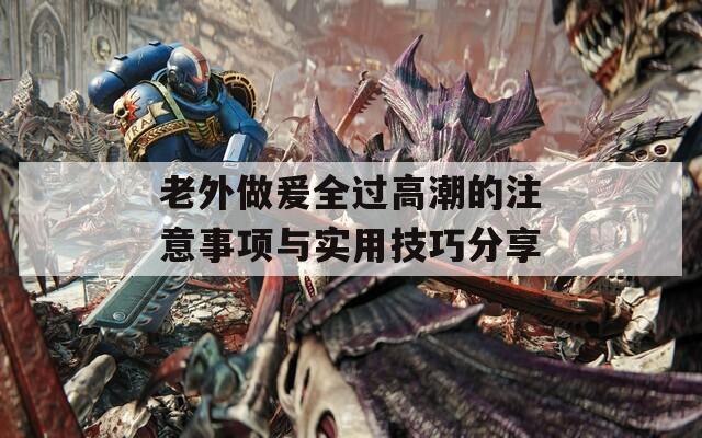 老外做爰全過高潮的注意事項(xiàng)與實(shí)用技巧分享