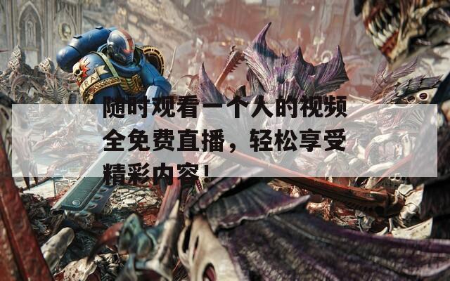 隨時觀看一個人的視頻全免費直播，輕松享受精彩內容！