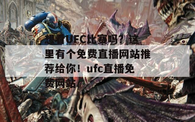 想看UFC比賽嗎？這里有個(gè)免費(fèi)直播網(wǎng)站推薦給你！ufc直播免費(fèi)網(wǎng)站