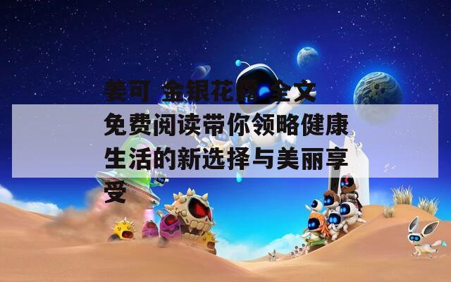姜可 金銀花露 全文免費(fèi)閱讀帶你領(lǐng)略健康生活的新選擇與美麗享受
