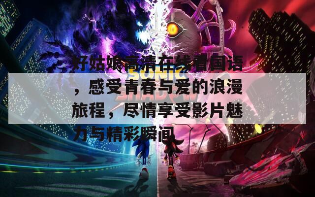 好姑娘高清在線看國語，感受青春與愛的浪漫旅程，盡情享受影片魅力與精彩瞬間