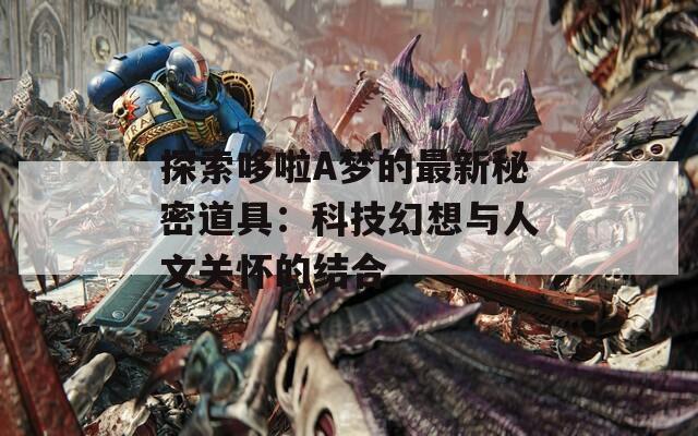 探索哆啦A夢的最新秘密道具：科技幻想與人文關懷的結合