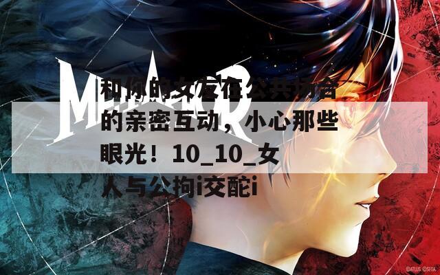 和你的女友在公共場合的親密互動，小心那些眼光！10_10_女人與公拘i交酡i