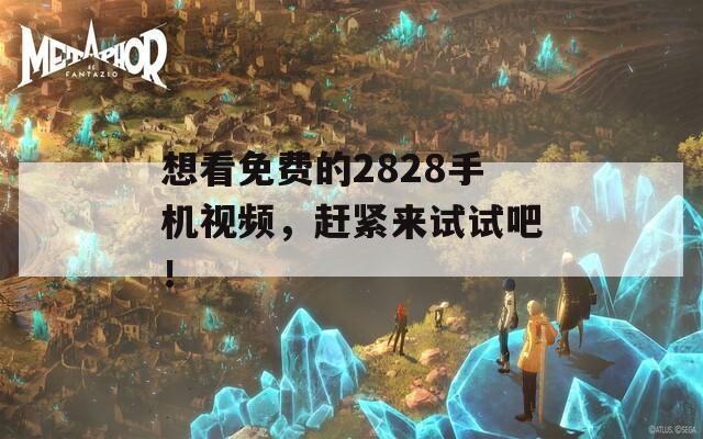 想看免費的2828手機視頻，趕緊來試試吧！