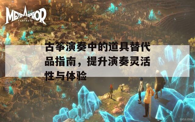 古箏演奏中的道具替代品指南，提升演奏靈活性與體驗