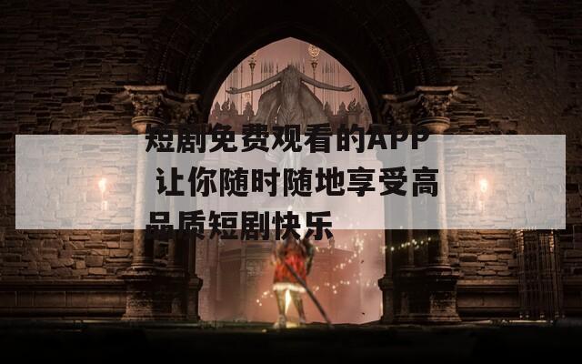 短劇免費(fèi)觀看的APP 讓你隨時(shí)隨地享受高品質(zhì)短劇快樂