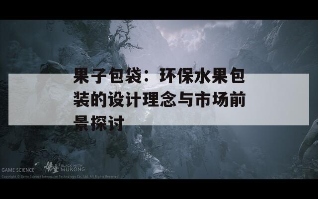 果子包袋：環(huán)保水果包裝的設計理念與市場前景探討