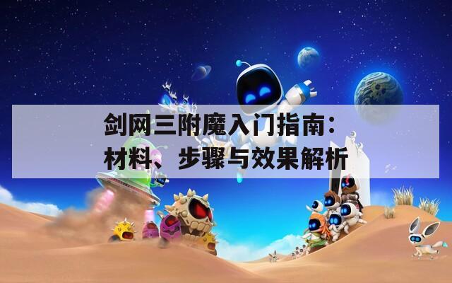 劍網(wǎng)三附魔入門指南：材料、步驟與效果解析