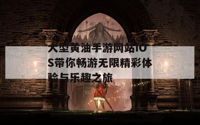 大型黃油手游網(wǎng)站IOS帶你暢游無(wú)限精彩體驗(yàn)與樂(lè)趣之旅