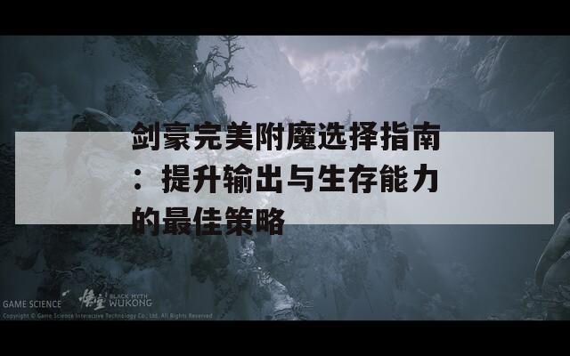 劍豪完美附魔選擇指南：提升輸出與生存能力的最佳策略