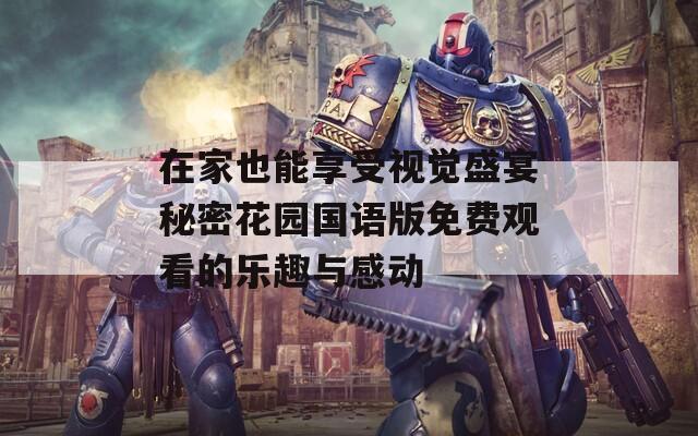 在家也能享受視覺盛宴秘密花園國語版免費(fèi)觀看的樂趣與感動