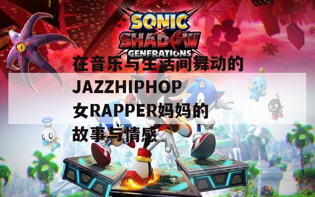 在音樂與生活間舞動的JAZZHIPHOP女RAPPER媽媽的故事與情感