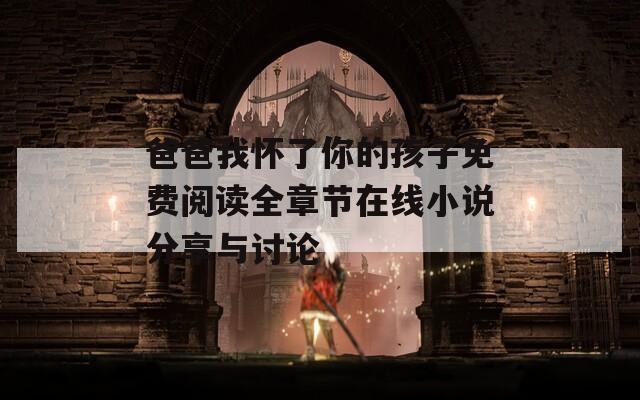 爸爸我懷了你的孩子免費閱讀全章節(jié)在線小說分享與討論