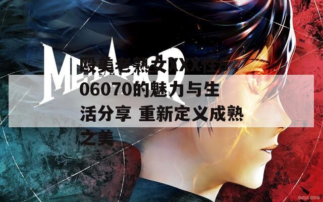 毆美老熟女XXX性506070的魅力與生活分享 重新定義成熟之美