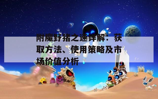 附魔野豬之速詳解：獲取方法、使用策略及市場價值分析