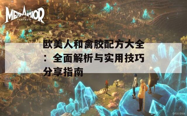 歐美人和禽膠配方大全：全面解析與實用技巧分享指南