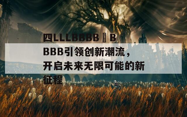 四LLLBBBB槡BBBB引領(lǐng)創(chuàng)新潮流，開啟未來無限可能的新征程