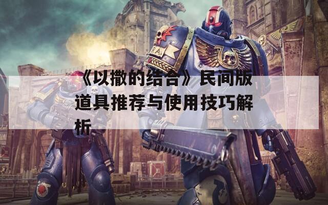 《以撒的結合》民間版道具推薦與使用技巧解析