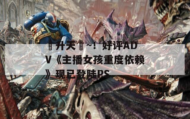 ?升天?~！好評ADV《主播女孩重度依賴》現(xiàn)已登陸PS