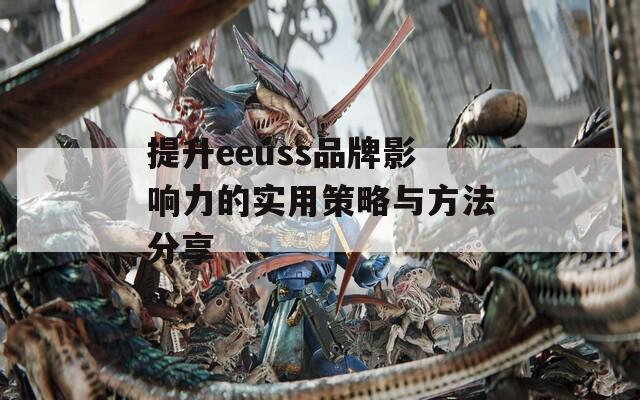 提升eeuss品牌影響力的實用策略與方法分享