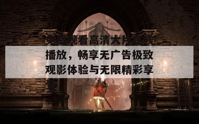 免費觀看高清大片在線播放，暢享無廣告極致觀影體驗與無限精彩享受