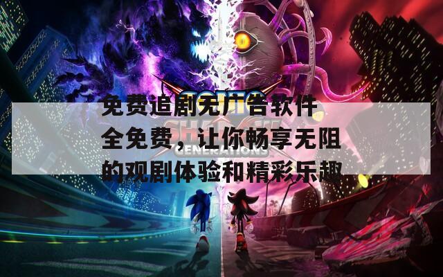 免費追劇無廣告軟件 全免費，讓你暢享無阻的觀劇體驗和精彩樂趣