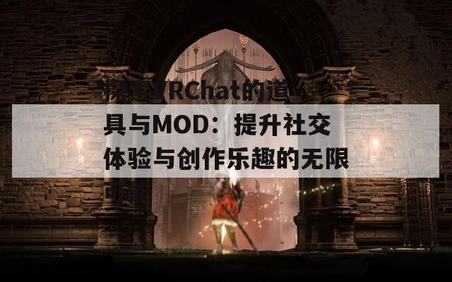 探索VRChat的道具與MOD：提升社交體驗(yàn)與創(chuàng)作樂(lè)趣的無(wú)限可能
