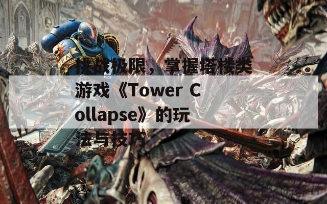 挑戰(zhàn)極限，掌握塔樓類游戲《Tower Collapse》的玩法與技巧