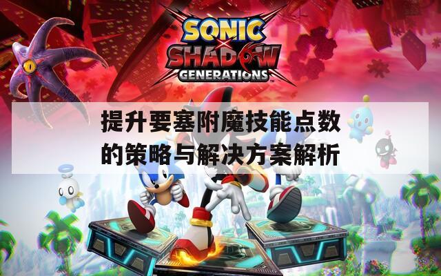 提升要塞附魔技能點(diǎn)數(shù)的策略與解決方案解析