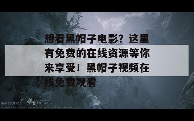 想看黑帽子電影？這里有免費的在線資源等你來享受！黑帽子視頻在線免費觀看