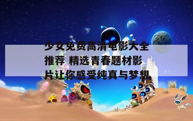少女免費(fèi)高清電影大全推薦 精選青春題材影片讓你感受純真與夢(mèng)想