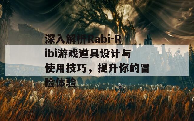 深入解析Rabi-Ribi游戲道具設(shè)計(jì)與使用技巧，提升你的冒險(xiǎn)體驗(yàn)