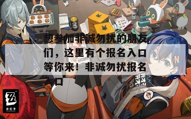 想?yún)⒓臃钦\(chéng)勿擾的朋友們，這里有個(gè)報(bào)名入口等你來(lái)！非誠(chéng)勿擾報(bào)名入口