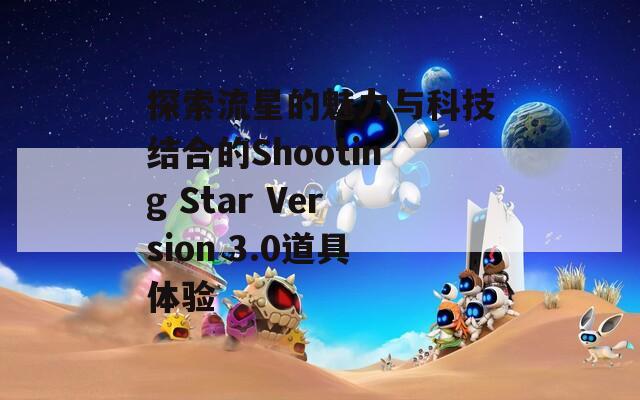 探索流星的魅力與科技結(jié)合的Shooting Star Version 3.0道具體驗(yàn)