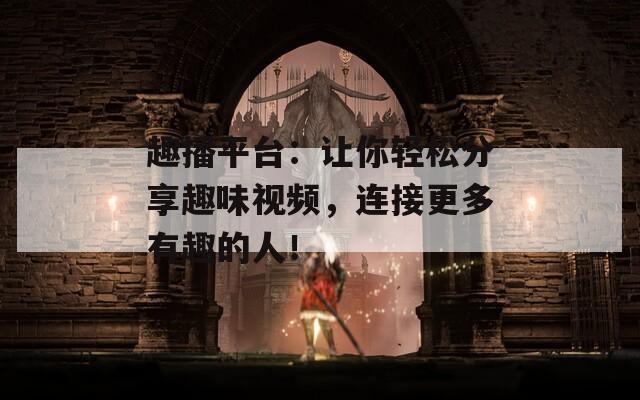 趣播平臺：讓你輕松分享趣味視頻，連接更多有趣的人！