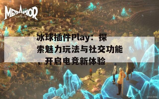 冰球插件Play：探索魅力玩法與社交功能，開啟電競新體驗(yàn)