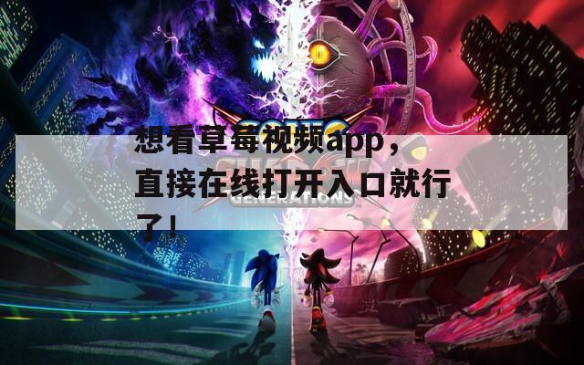 想看草莓視頻app，直接在線打開入口就行了！