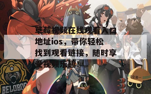 草莓視頻在線觀看入口地址ios，帶你輕松找到觀看鏈接，隨時(shí)享受視頻樂趣！