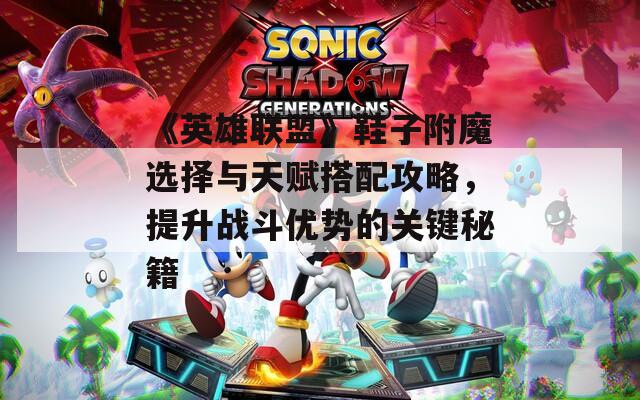 《英雄聯(lián)盟》鞋子附魔選擇與天賦搭配攻略，提升戰(zhàn)斗優(yōu)勢(shì)的關(guān)鍵秘籍