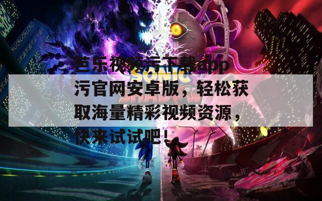 芭樂視頻污下載app污官網(wǎng)安卓版，輕松獲取海量精彩視頻資源，快來試試吧！