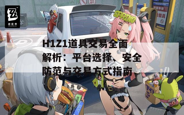 H1Z1道具交易全面解析：平臺選擇、安全防范與交易方式指南