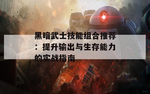 黑暗武士技能組合推薦：提升輸出與生存能力的實戰(zhàn)指南