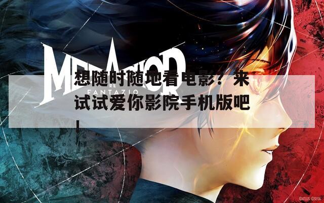 想隨時隨地看電影？來試試愛你影院手機版吧！