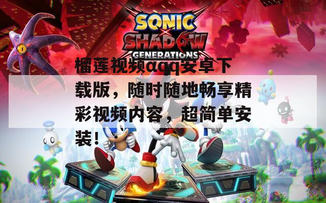 榴蓮視頻αqq安卓下載版，隨時隨地暢享精彩視頻內(nèi)容，超簡單安裝！